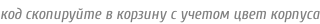 код скопируйте в корзину с учетом цвет корпуса