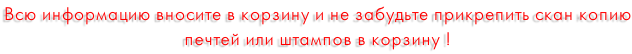 Всю информацию вносите в корзину и не забудьте прикрепить скан копию печтей или штампов в корзину !